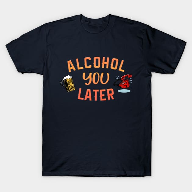 Alcohol you later T-Shirt by NotoriousMedia